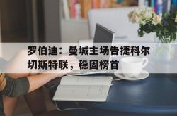爱游戏入口-包含罗伯迪：曼城主场告捷科尔切斯特联，稳固榜首的词条